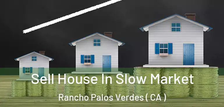 Sell House In Slow Market Rancho Palos Verdes ( CA )