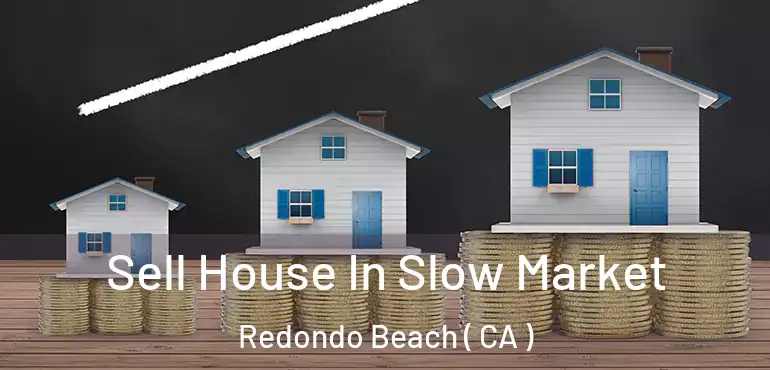 Sell House In Slow Market Redondo Beach ( CA )