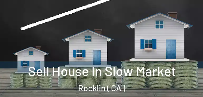 Sell House In Slow Market Rocklin ( CA )