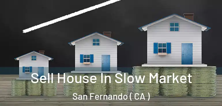 Sell House In Slow Market San Fernando ( CA )