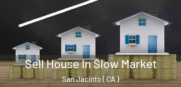 Sell House In Slow Market San Jacinto ( CA )