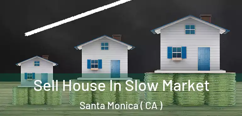 Sell House In Slow Market Santa Monica ( CA )
