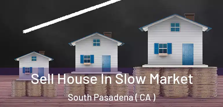 Sell House In Slow Market South Pasadena ( CA )