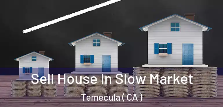 Sell House In Slow Market Temecula ( CA )