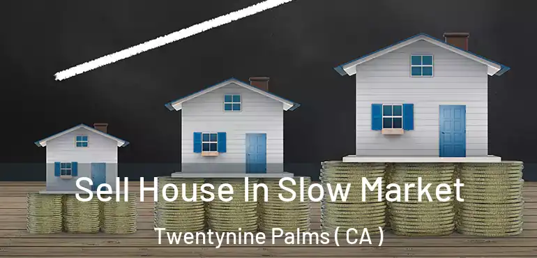 Sell House In Slow Market Twentynine Palms ( CA )
