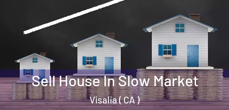 Sell House In Slow Market Visalia ( CA )