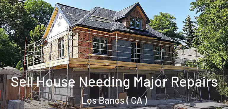  Sell House Needing Major Repairs Los Banos ( CA )