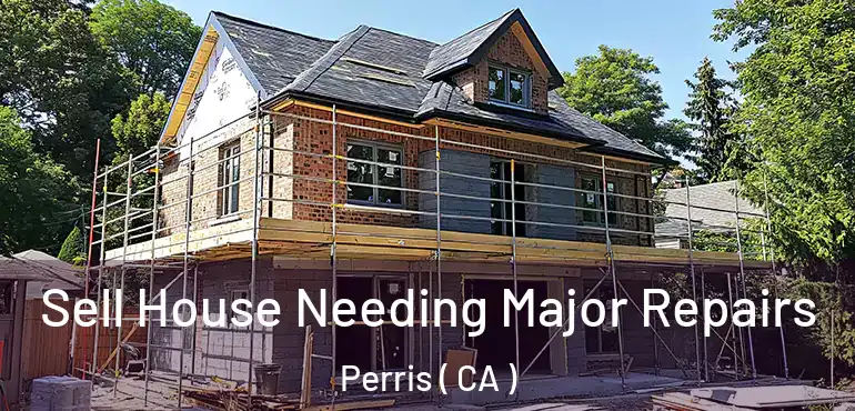  Sell House Needing Major Repairs Perris ( CA )
