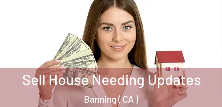  Sell House Needing Updates Banning ( CA )