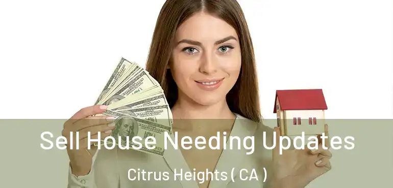  Sell House Needing Updates Citrus Heights ( CA )