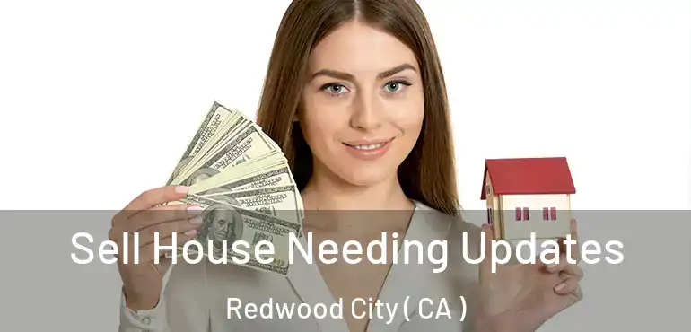 Sell House Needing Updates Redwood City ( CA )