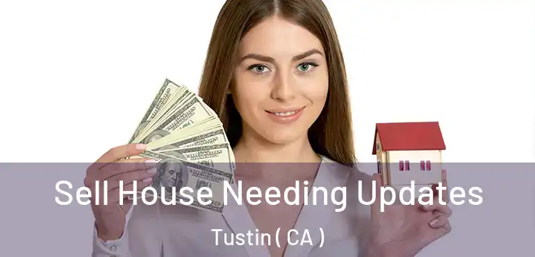  Sell House Needing Updates Tustin ( CA )