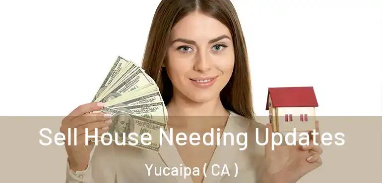  Sell House Needing Updates Yucaipa ( CA )