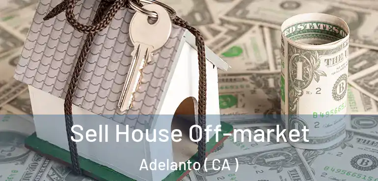 Sell House Off-market Adelanto ( CA )
