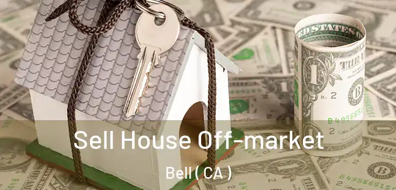  Sell House Off-market Bell ( CA )
