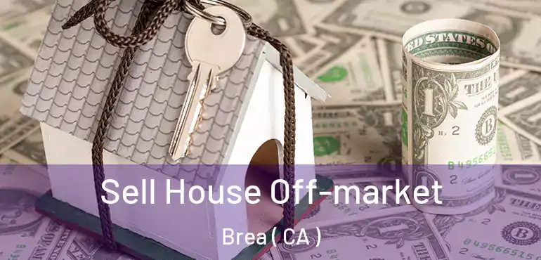  Sell House Off-market Brea ( CA )