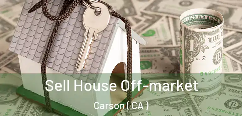  Sell House Off-market Carson ( CA )