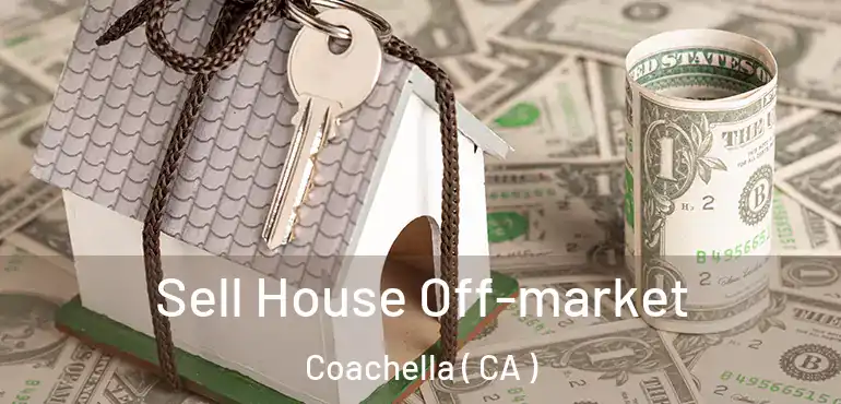  Sell House Off-market Coachella ( CA )