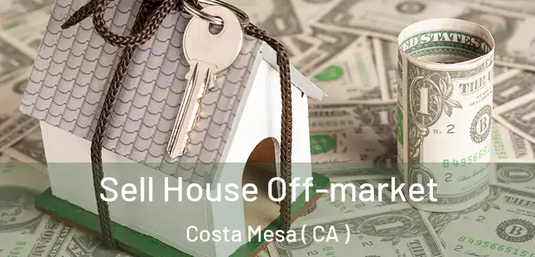 Sell House Off-market Costa Mesa ( CA )