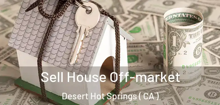  Sell House Off-market Desert Hot Springs ( CA )