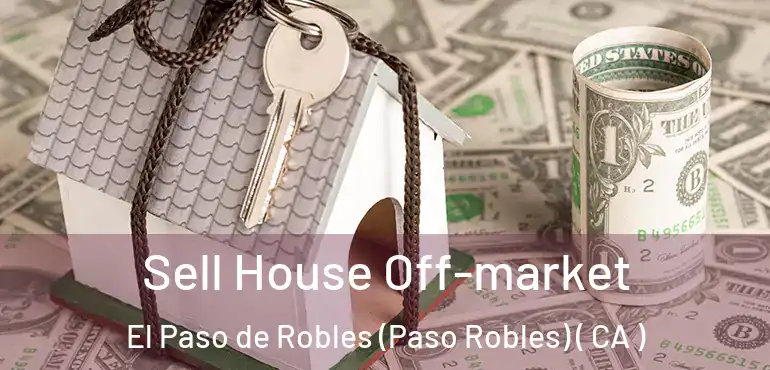 Sell House Off-market El Paso de Robles (Paso Robles) ( CA )