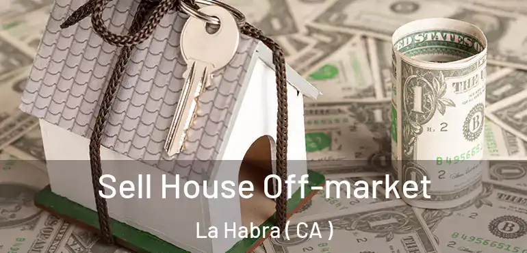 Sell House Off-market La Habra ( CA )