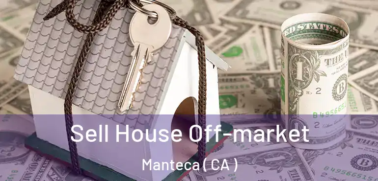  Sell House Off-market Manteca ( CA )