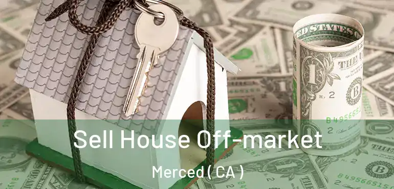 Sell House Off-market Merced ( CA )