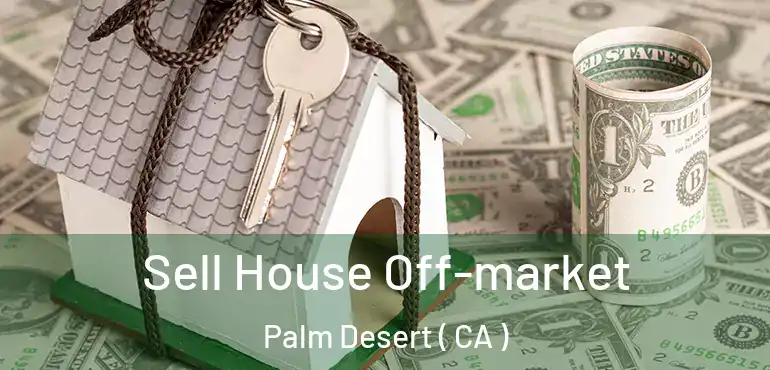  Sell House Off-market Palm Desert ( CA )