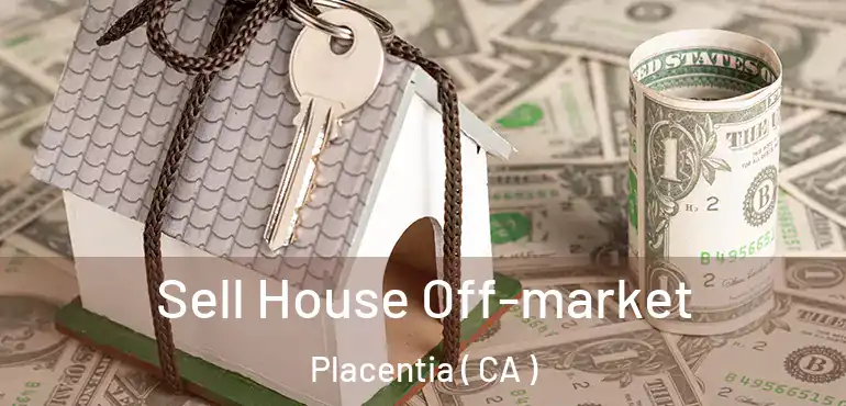  Sell House Off-market Placentia ( CA )