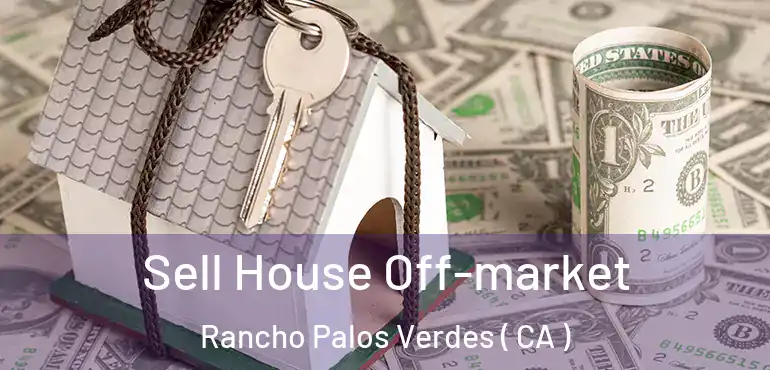 Sell House Off-market Rancho Palos Verdes ( CA )