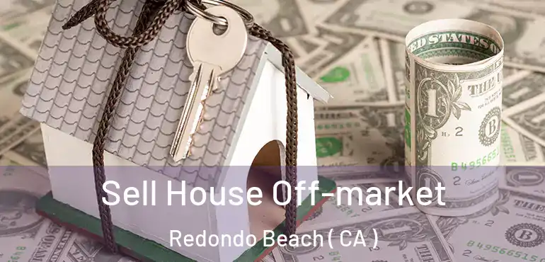  Sell House Off-market Redondo Beach ( CA )