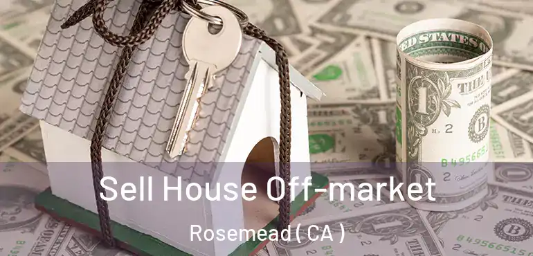  Sell House Off-market Rosemead ( CA )