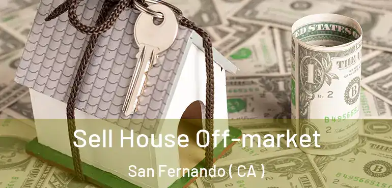  Sell House Off-market San Fernando ( CA )