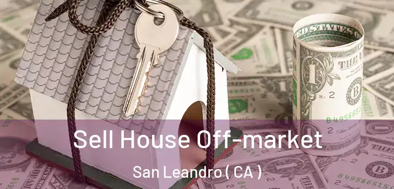  Sell House Off-market San Leandro ( CA )