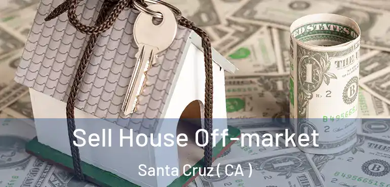  Sell House Off-market Santa Cruz ( CA )