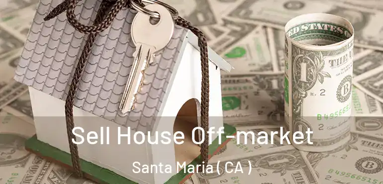 Sell House Off-market Santa Maria ( CA )