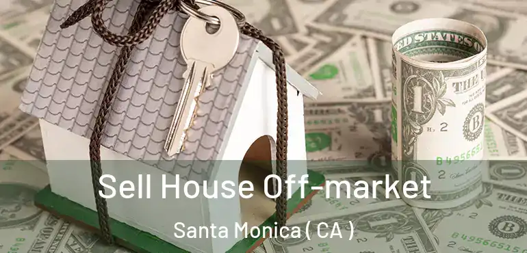 Sell House Off-market Santa Monica ( CA )
