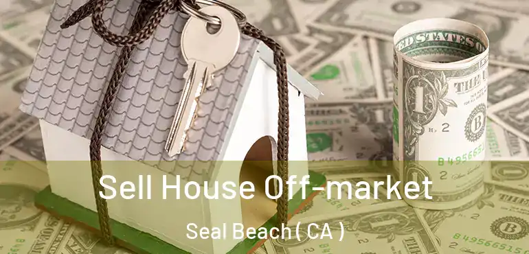  Sell House Off-market Seal Beach ( CA )