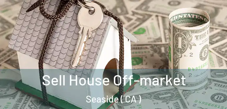  Sell House Off-market Seaside ( CA )