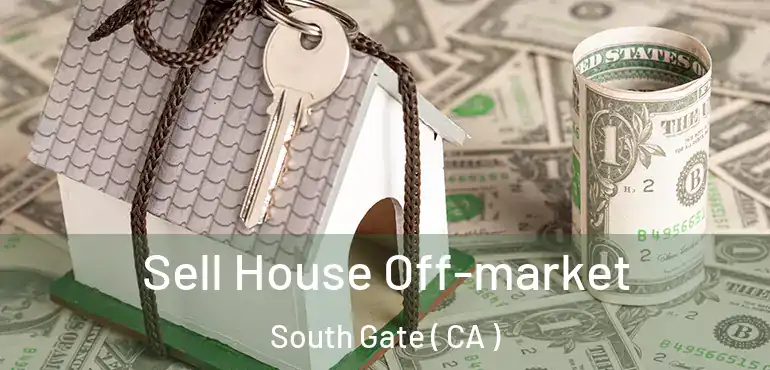  Sell House Off-market South Gate ( CA )