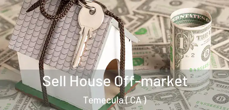  Sell House Off-market Temecula ( CA )