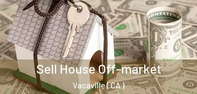  Sell House Off-market Vacaville ( CA )