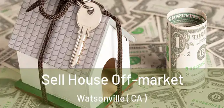  Sell House Off-market Watsonville ( CA )