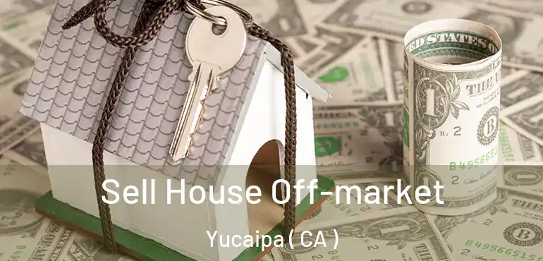  Sell House Off-market Yucaipa ( CA )