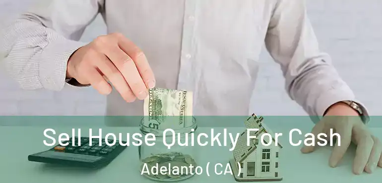  Sell House Quickly For Cash Adelanto ( CA )
