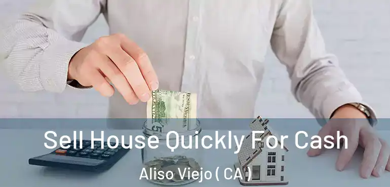 Sell House Quickly For Cash Aliso Viejo ( CA )