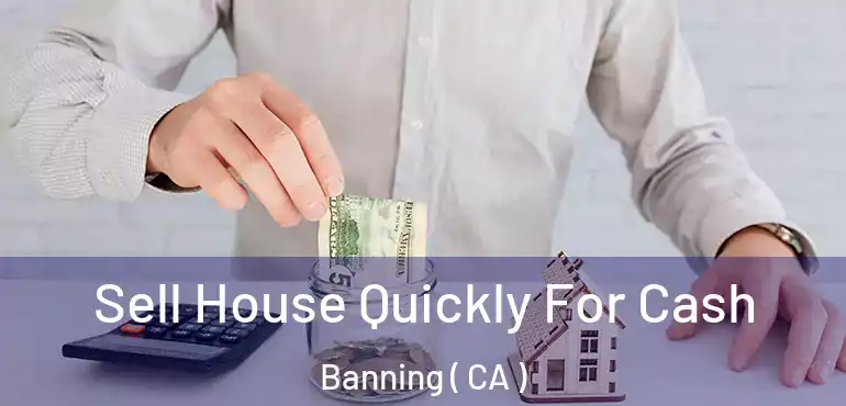  Sell House Quickly For Cash Banning ( CA )