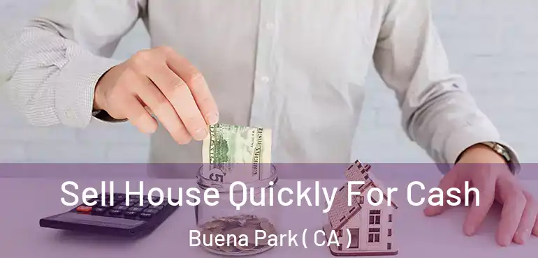  Sell House Quickly For Cash Buena Park ( CA )