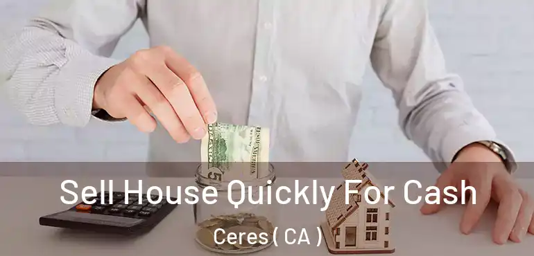  Sell House Quickly For Cash Ceres ( CA )